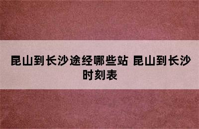 昆山到长沙途经哪些站 昆山到长沙时刻表